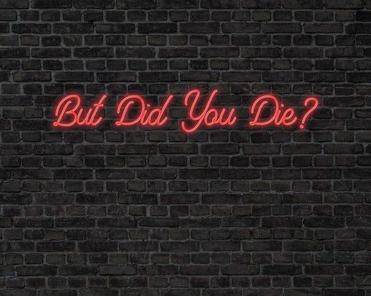 But did you die Neon Sign
